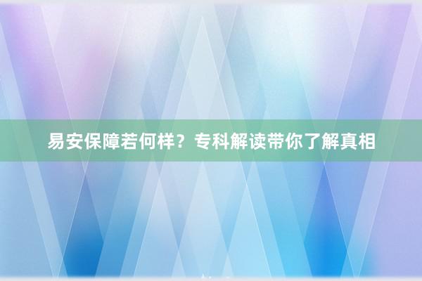 易安保障若何样？专科解读带你了解真相