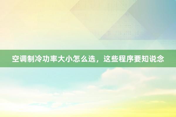 空调制冷功率大小怎么选，这些程序要知说念