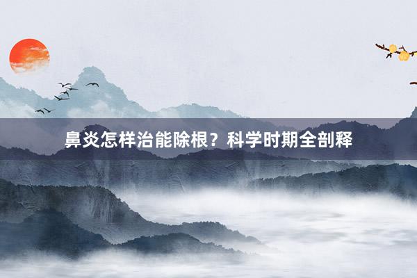 鼻炎怎样治能除根？科学时期全剖释